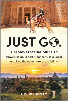 Just Go: A Globe-Trotting Guide to Travel Like an Expert, Connect Like a Local, and Live the Adventure of a Lifetime - Drew Binsky