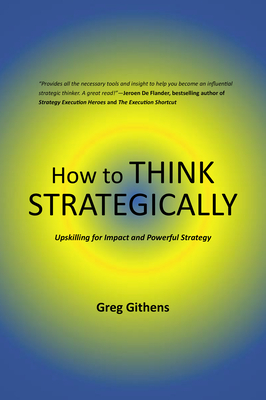 Coperta cărții 'How to Think Strategically: Upskilling for Impact and Powerful Strategy - Greg Githens'