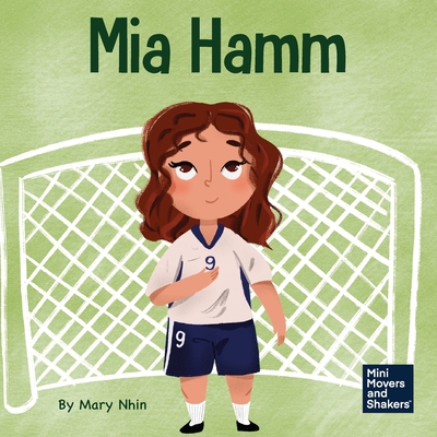 Coperta cărții 'Mia Hamm: A Kid's Book About a Developing a Mentally Tough Attitude and Hard Work Ethic - Mary Nhin'