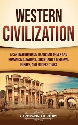 Western Civilization: A Captivating Guide to Ancient Greek and Roman Civilizations, Christianity, Medieval Europe, and Modern Times - Captivating History