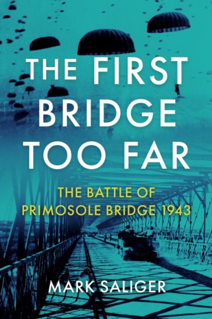 The First Bridge Too Far: The Battle of Primosole Bridge 1943 - Mark Saliger