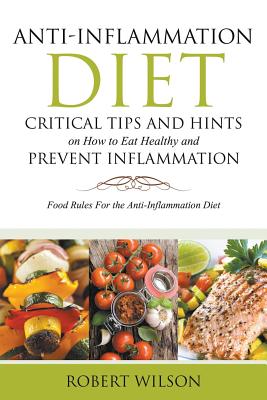 Anti-Inflammation Diet: Critical Tips and Hints on How to Eat Healthy and Prevent Inflammation (Large): Food Rules for the Anti-Inflammation D - Robert Wilson