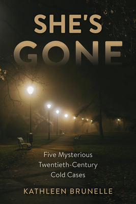She's Gone: Five Mysterious Twentieth-Century Cold Cases - Kathleen Brunelle