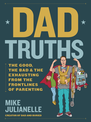 Dad Truths: The Good, the Bad, and the Exhausting from the Frontlines of Parenting - Mike Julianelle