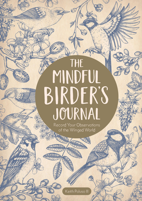 The Mindful Birder's Journal: Record Your Observations of the Winged World - Keith Paluso Iii