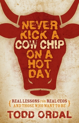 Coperta cărții 'Never Kick a Cow Chip on a Hot Day: Real Lessons for Real Ceos and Those Who Want to Be - Todd Ordal'