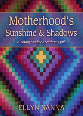 Motherhood's Sunshine and Shadows: A Young Mother's Spiritual Quilt - Ellyn Sanna