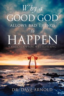 Why A Good God Allows Bad Things to Happen - Dave Arnold