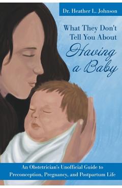 Coperta cărții 'What They Don't Tell You about Having a Baby: An Obstetrician's Unofficial Guide to Preconception, Pregnancy, and'