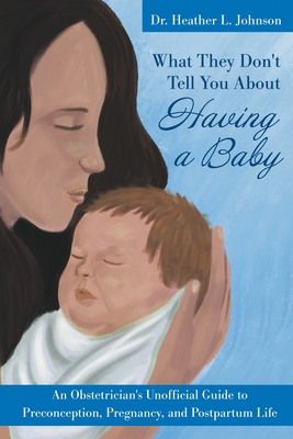 Coperta cărții 'What They Don't Tell You about Having a Baby: An Obstetrician's Unofficial Guide to Preconception, Pregnancy, and'