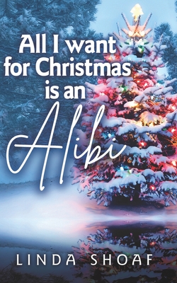 Coperta cărții 'All I Want For Christmas is an Alibi - Linda Shoaf'