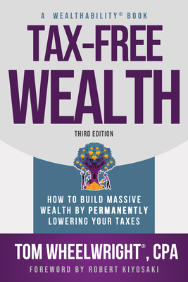 Tax-Free Wealth: How to Build Massive Wealth by Permanently Lowering Your Taxes - Tom Wheelwright