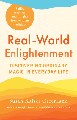 Real-World Enlightenment: Discovering Ordinary Magic in Everyday Life - Susan Kaiser Greenland