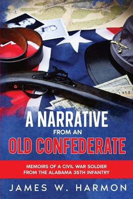 A Narrative from an Old Confederate: Memoirs of a Civil War Soldier from the Alabama 35th Infantry - James W. Harmon