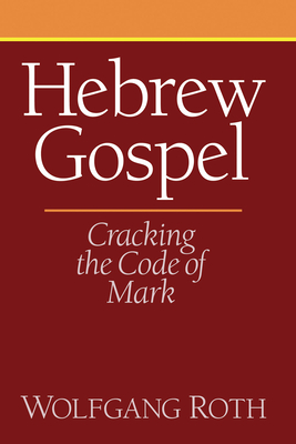 Hebrew Gospel: Cracking the Code of Mark - Wolfgang Roth