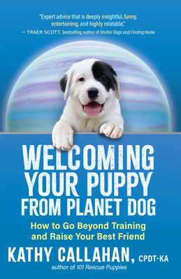 Welcoming Your Puppy from Planet Dog: How to Go Beyond Training and Raise Your Best Friend - Kathy Callahan
