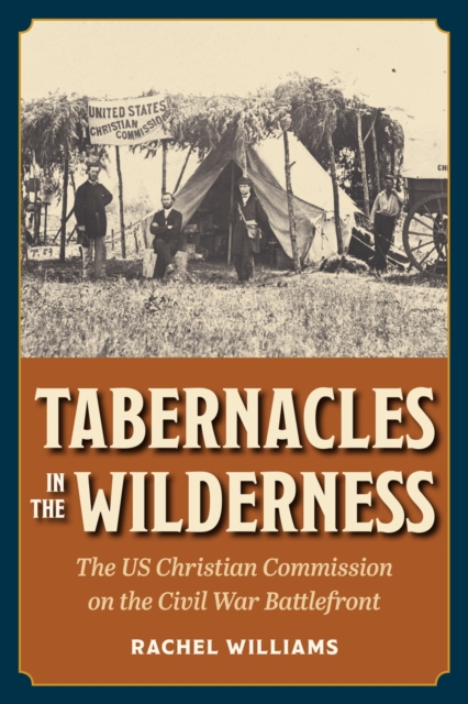 Tabernacles in the Wilderness: The Us Christian Commission on the Civil War Battlefront - Rachel Williams