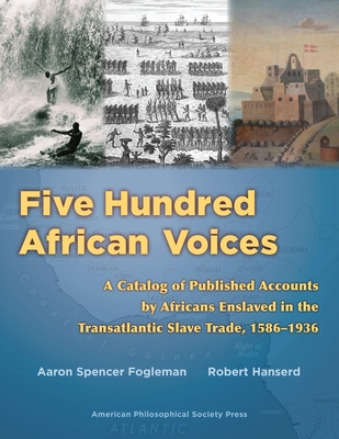 Five Hundred African Voices: A Catalog of Published Accounts by Africans Enslaved in the Transatlantic Slave Trade, 1586-1936 (American Philosophic - Aaron Spencer Fogleman
