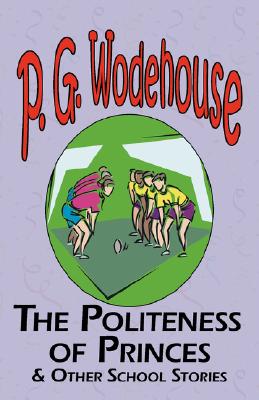 The Politeness of Princes & Other School Stories - From the Manor Wodehouse Collection, a Selection from the Early Works of P. G. Wodehouse - P. G. Wodehouse