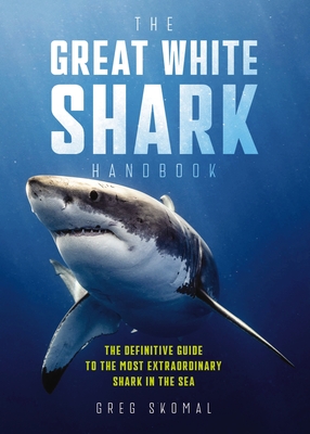 The Great White Shark Handbook: The Definitive Guide to the Most Extraordinary Shark in the Sea - Greg Skomal