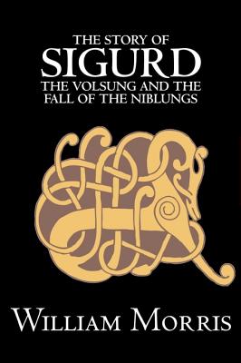 The Story of Sigurd the Volsung and the Fall of the Niblungs by Wiliam Morris, Fiction, Legends, Myths, & Fables - General - William Morris