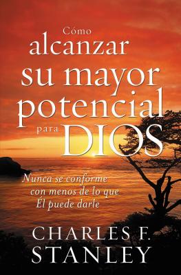 Coperta cărții 'Cómo Alcanzar Su Mayor Potencial Para Dios: Nunca Se Conforme Con Menos de Lo Que Él Puede Darle = How to Reach Your'