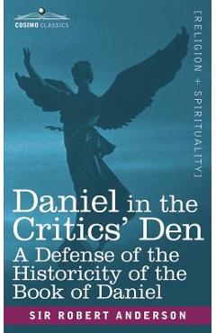 Coperta cărții 'Daniel in the Critics' Den: A Defense of the Historicity of the Book of Daniel - Robert Anderson'