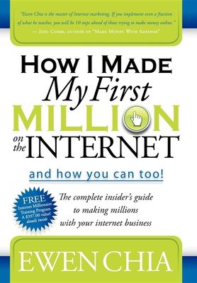 How I Made My First Million on the Internet and How You Can Too!: The Complete Insider's Guide to Making Millions with Your Internet Business - Ewen Chia