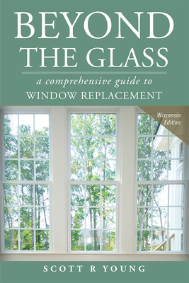 Beyond the Glass: A Comprehensive Guide to Window Replacement - Scott R. Young