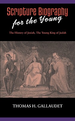 Scripture Biography for the Young: The History of Josiah - Thomas H. Gallaudet