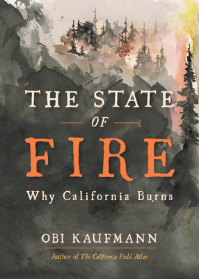 The State of Fire: Understanding Why, Where, and How California Burns - Obi Kaufmann