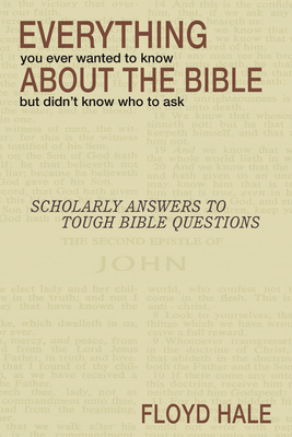 Everything You Ever Wanted to Know About the Bible But Didn't Know Who to Ask - Floyd Hale