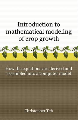 Introduction to Mathematical Modeling of Crop Growth: How the Equations are Derived and Assembled into a Computer Program - Christopher B. S. Teh