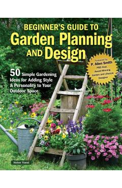 Planning & Designing Your First Garden: 50 Ways to Add Style for Personal Creativity - Helen Yoest