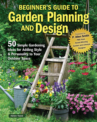 Planning & Designing Your First Garden: 50 Ways to Add Style for Personal Creativity - Helen Yoest