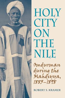 Holy City on the Nile: Omdurman During the Mahdiyya, 1885-1898 - Robert S. Kramer