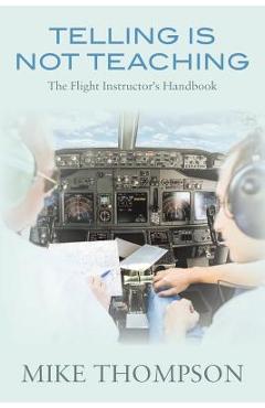 Coperta cărții 'Telling Is Not Teaching: The Flight Instructor's Handbook - Mike Thompson'
