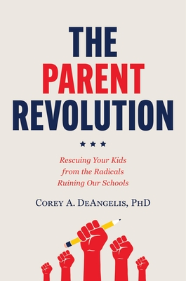 The Parent Revolution: Rescuing Your Kids from the Radicals Ruining Our Schools - Corey A. Deangelis