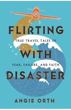 Poza produsului Flirting with Disaster: True Travel Tales of Fear, Failure, and Faith - Angie Orth