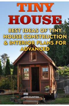 Coperta cărții 'Tiny House: Best Ideas Of Tiny House Construction & Interior Plans For Advanced - Ann Clinton'