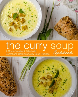 The Curry Soup Cookbook: A Curry Cookbook Filled with Secret and Delicious Curry Soup Recipes - Booksumo Press