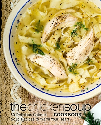 Coperta cărții 'The Chicken Soup Cookbook: 50 Delicious Chicken Soup Recipes to Warm Your Heart - Booksumo Press'