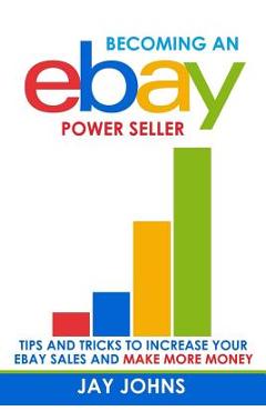 Coperta cărții 'Becoming an eBay Power Seller: Tips and Tricks to Increase Your eBay Sales and Make More Money - Jay Johns'