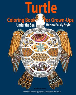 Turtle Coloring Book For Grown-Ups: Adults: Under the Sea: Henna Paisly Style: (Anti-Stress Art Therapy Adult Coloring Book Volume 9) - Adriana P. Jenova