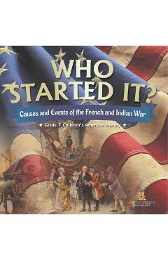 Coperta cărții 'Who Started It? Causes and Events of the French and Indian War Grade 7 Children's American History - Baby Professor'