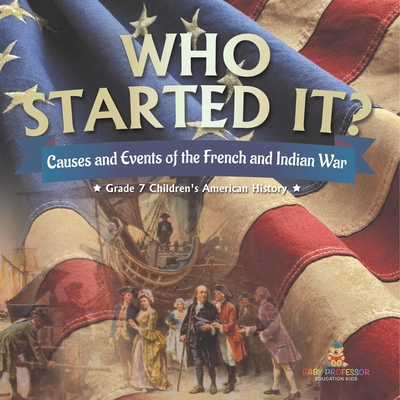 Coperta cărții 'Who Started It? Causes and Events of the French and Indian War Grade 7 Children's American History - Baby Professor'