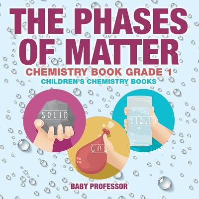 The Phases of Matter - Chemistry Book Grade 1 Children's Chemistry Books - Baby Professor