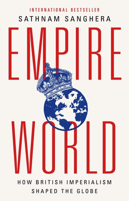 Empireworld: How British Imperialism Shaped the Globe - Sathnam Sanghera