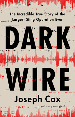 Dark Wire: The Incredible True Story of the Largest Sting Operation Ever - Joseph Cox