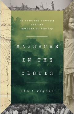 Massacre in the Clouds: An American Atrocity and the Erasure of History - Kim A. Wagner